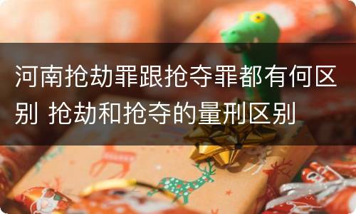河南抢劫罪跟抢夺罪都有何区别 抢劫和抢夺的量刑区别