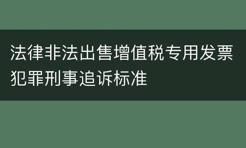 法律非法出售增值税专用发票犯罪刑事追诉标准