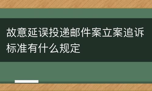 故意延误投递邮件案立案追诉标准有什么规定