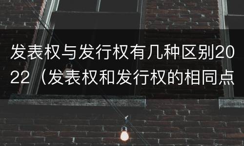 发表权与发行权有几种区别2022（发表权和发行权的相同点）