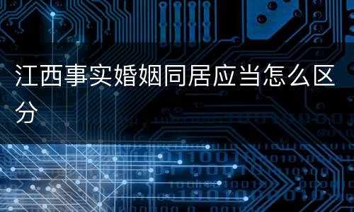 江西事实婚姻同居应当怎么区分