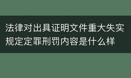 法律对出具证明文件重大失实规定定罪刑罚内容是什么样