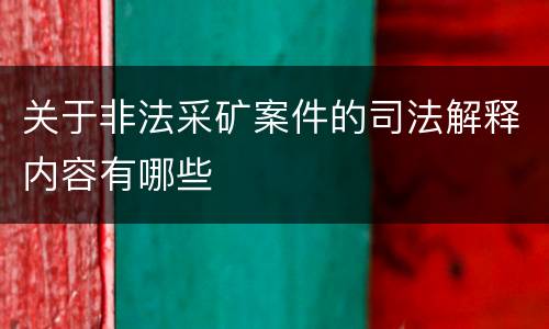 关于非法采矿案件的司法解释内容有哪些