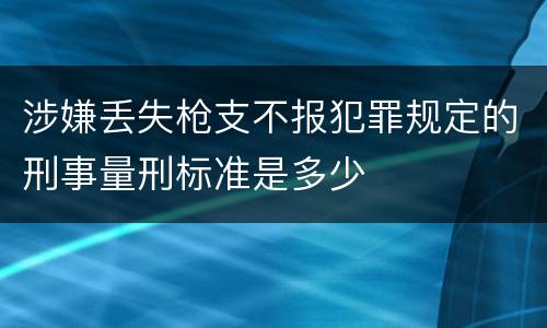 涉嫌丢失枪支不报犯罪规定的刑事量刑标准是多少
