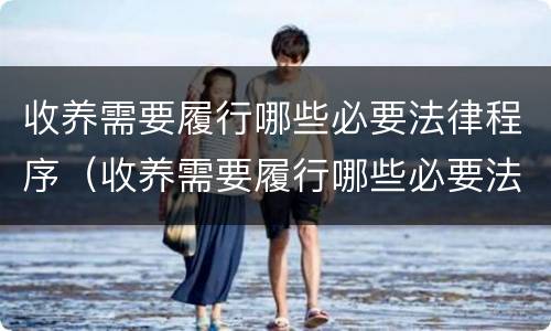 收养需要履行哪些必要法律程序（收养需要履行哪些必要法律程序规定）