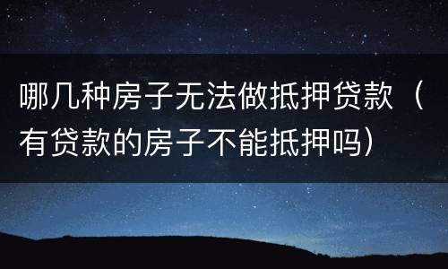 哪几种房子无法做抵押贷款（有贷款的房子不能抵押吗）