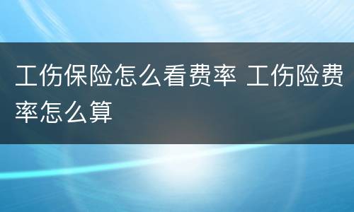 工伤保险怎么看费率 工伤险费率怎么算