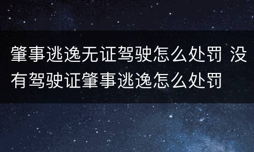 肇事逃逸无证驾驶怎么处罚 没有驾驶证肇事逃逸怎么处罚