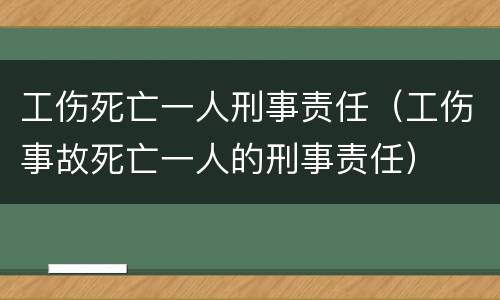 工伤死亡一人刑事责任（工伤事故死亡一人的刑事责任）