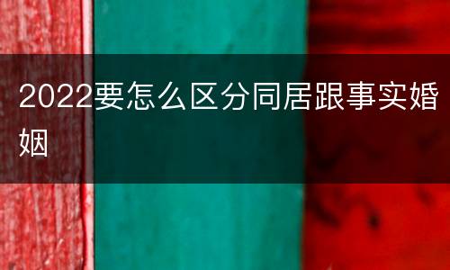 2022要怎么区分同居跟事实婚姻