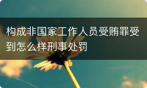 构成非国家工作人员受贿罪受到怎么样刑事处罚