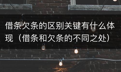 借条欠条的区别关键有什么体现（借条和欠条的不同之处）