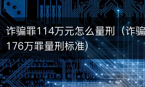 诈骗罪114万元怎么量刑（诈骗176万罪量刑标准）