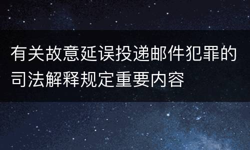 有关故意延误投递邮件犯罪的司法解释规定重要内容