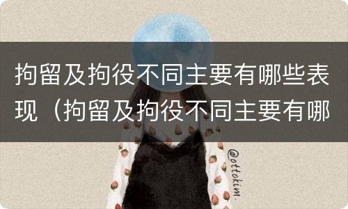 拘留及拘役不同主要有哪些表现（拘留及拘役不同主要有哪些表现呢）