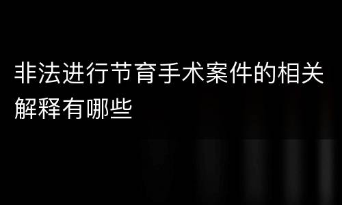 非法进行节育手术案件的相关解释有哪些