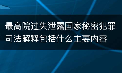 最高院过失泄露国家秘密犯罪司法解释包括什么主要内容