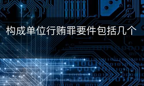 构成单位行贿罪要件包括几个