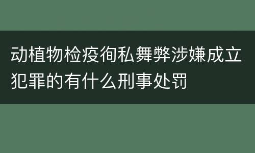 动植物检疫徇私舞弊涉嫌成立犯罪的有什么刑事处罚