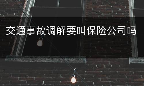 交通事故调解要叫保险公司吗