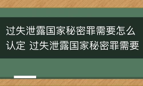 过失泄露国家秘密罪需要怎么认定 过失泄露国家秘密罪需要怎么认定呢