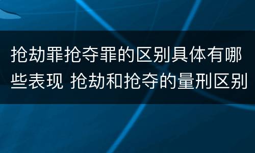 抢劫罪抢夺罪的区别具体有哪些表现 抢劫和抢夺的量刑区别