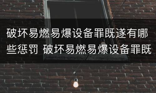 破坏易燃易爆设备罪既遂有哪些惩罚 破坏易燃易爆设备罪既遂有哪些惩罚措施