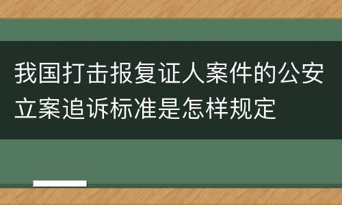 我国打击报复证人案件的公安立案追诉标准是怎样规定