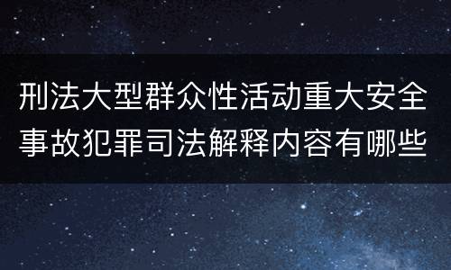 刑法大型群众性活动重大安全事故犯罪司法解释内容有哪些