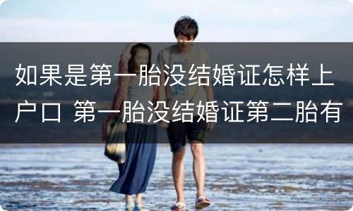 如果是第一胎没结婚证怎样上户口 第一胎没结婚证第二胎有结婚证算是一胎还是二胎