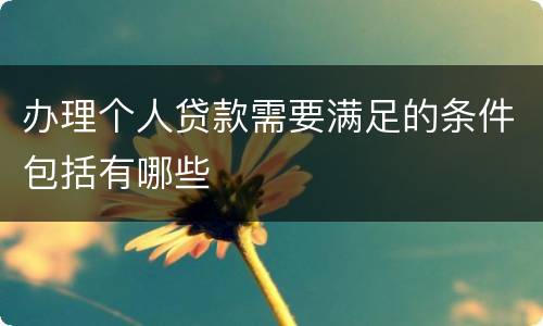 办理个人贷款需要满足的条件包括有哪些