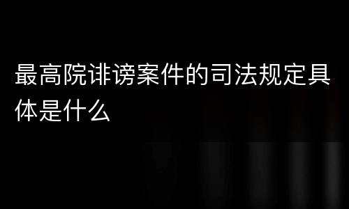 最高院诽谤案件的司法规定具体是什么