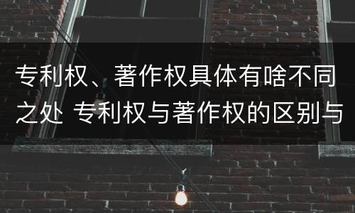 专利权、著作权具体有啥不同之处 专利权与著作权的区别与联系