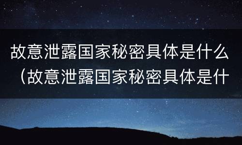 故意泄露国家秘密具体是什么（故意泄露国家秘密具体是什么罪）