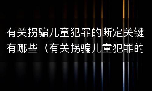 有关拐骗儿童犯罪的断定关键有哪些（有关拐骗儿童犯罪的断定关键有哪些）
