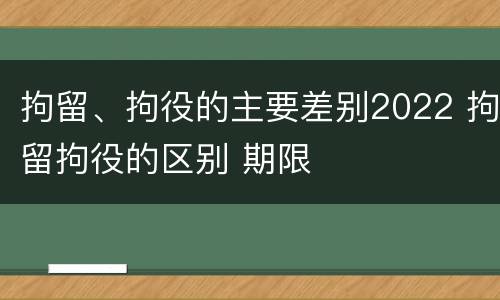 拘留、拘役的主要差别2022 拘留拘役的区别 期限
