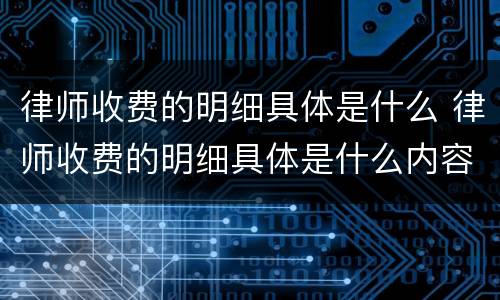 律师收费的明细具体是什么 律师收费的明细具体是什么内容