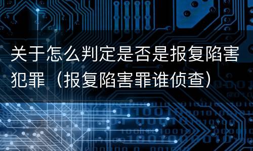 关于怎么判定是否是报复陷害犯罪（报复陷害罪谁侦查）