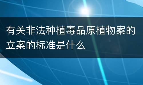 有关非法种植毒品原植物案的立案的标准是什么