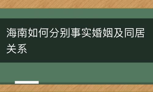 海南如何分别事实婚姻及同居关系