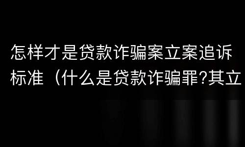 怎样才是贷款诈骗案立案追诉标准（什么是贷款诈骗罪?其立案追诉标准是什么?）