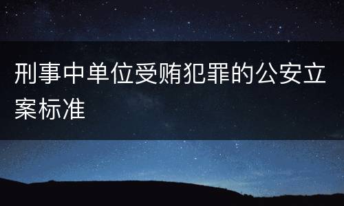 刑事中单位受贿犯罪的公安立案标准