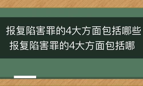 报复陷害罪的4大方面包括哪些 报复陷害罪的4大方面包括哪些内容