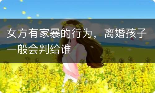 女方有家暴的行为，离婚孩子一般会判给谁