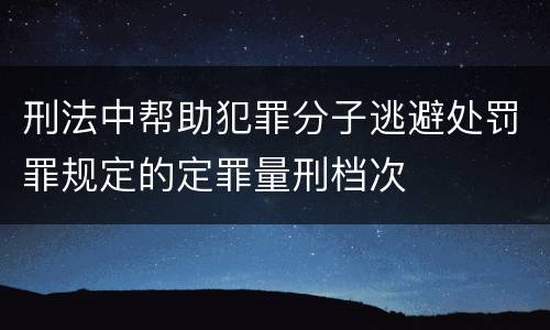 刑法中帮助犯罪分子逃避处罚罪规定的定罪量刑档次