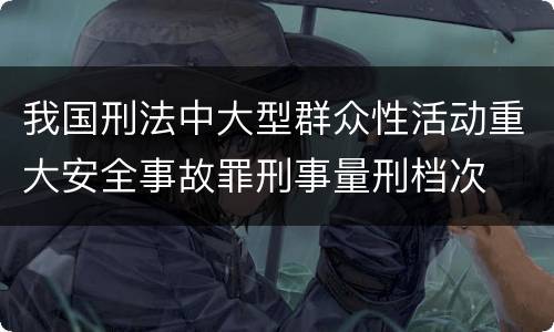 我国刑法中大型群众性活动重大安全事故罪刑事量刑档次