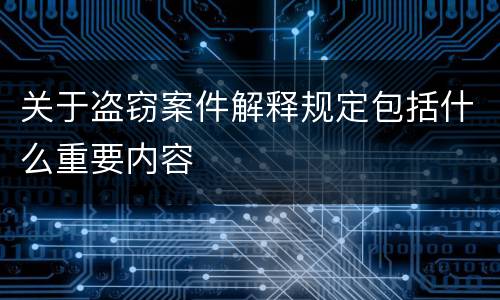 关于盗窃案件解释规定包括什么重要内容