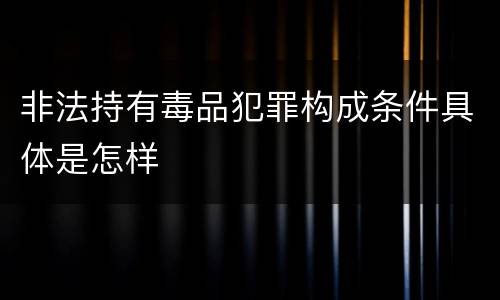 非法持有毒品犯罪构成条件具体是怎样