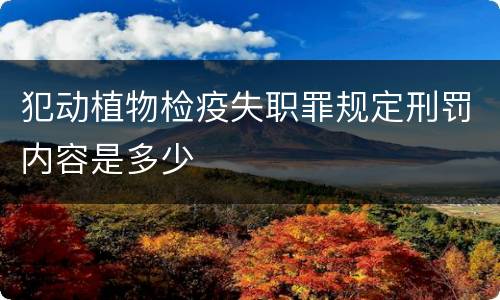 犯动植物检疫失职罪规定刑罚内容是多少