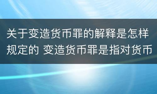 关于变造货币罪的解释是怎样规定的 变造货币罪是指对货币采用什么方法
